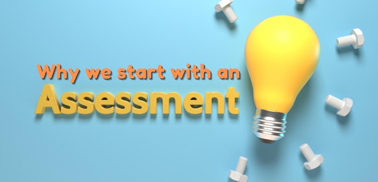 Why We Start With An Assessment
