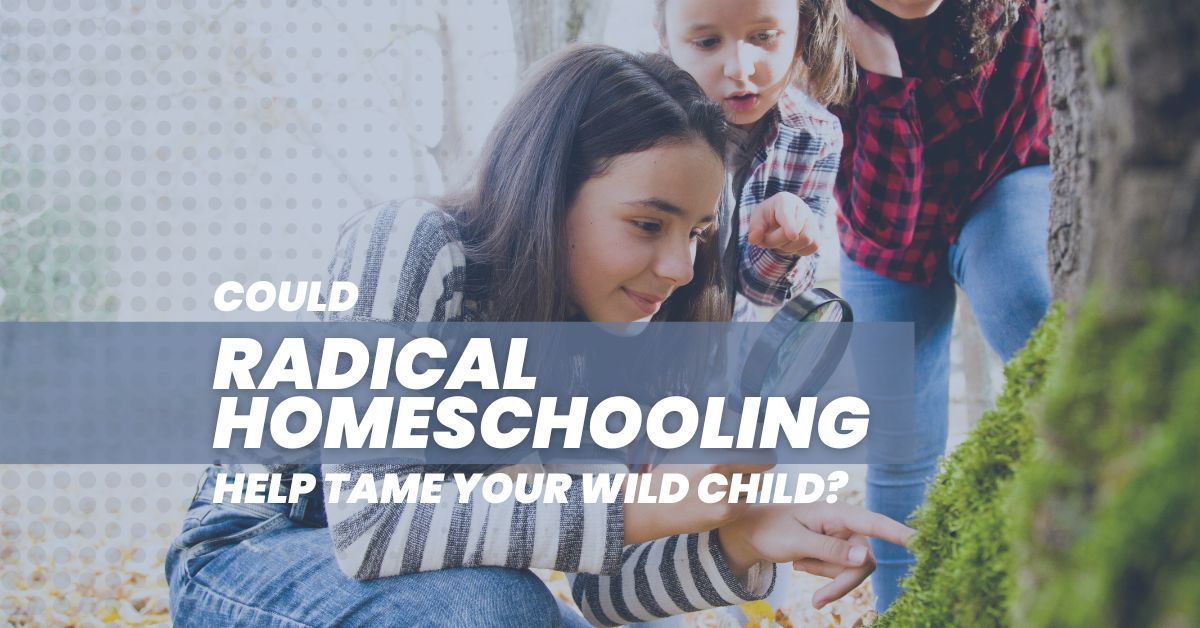 Could Radical Homeschooling Help Tame Your Wild Child