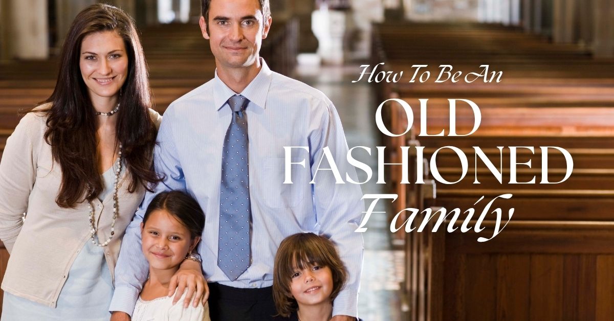How To Be An Old-Fashioned Family